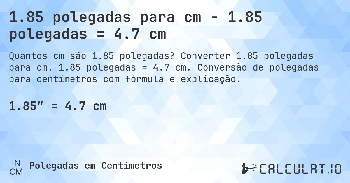 1.85 polegadas para cm - 1.85 polegadas = 4.7 cm. Converter 1.85 polegadas para cm. 1.85 polegadas = 4.7 cm. Conversão de polegadas para centímetros com fórmula e explicação.