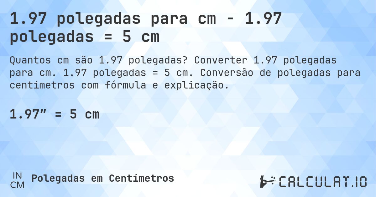 1.97 polegadas para cm - 1.97 polegadas = 5 cm. Converter 1.97 polegadas para cm. 1.97 polegadas = 5 cm. Conversão de polegadas para centímetros com fórmula e explicação.