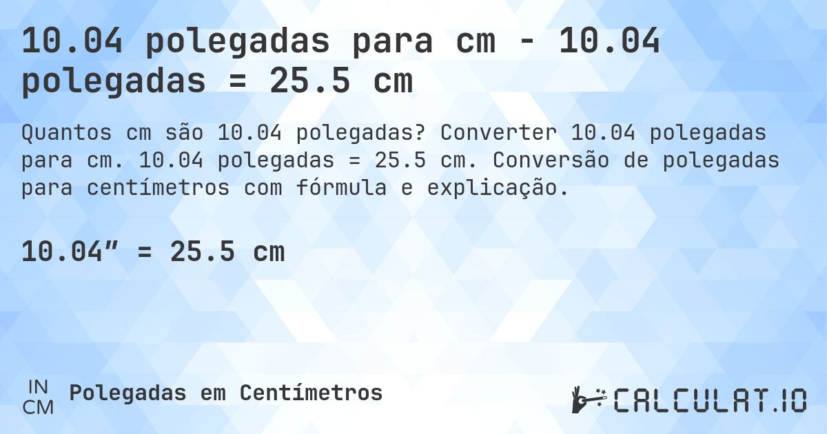 10.04 polegadas para cm - 10.04 polegadas = 25.5 cm. Converter 10.04 polegadas para cm. 10.04 polegadas = 25.5 cm. Conversão de polegadas para centímetros com fórmula e explicação.