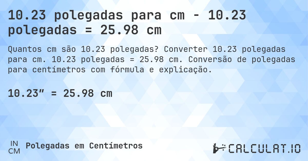 10.23 polegadas para cm - 10.23 polegadas = 25.98 cm. Converter 10.23 polegadas para cm. 10.23 polegadas = 25.98 cm. Conversão de polegadas para centímetros com fórmula e explicação.