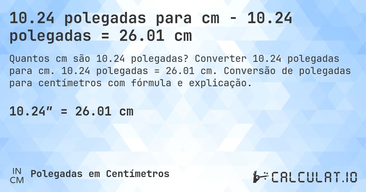 10.24 polegadas para cm - 10.24 polegadas = 26.01 cm. Converter 10.24 polegadas para cm. 10.24 polegadas = 26.01 cm. Conversão de polegadas para centímetros com fórmula e explicação.