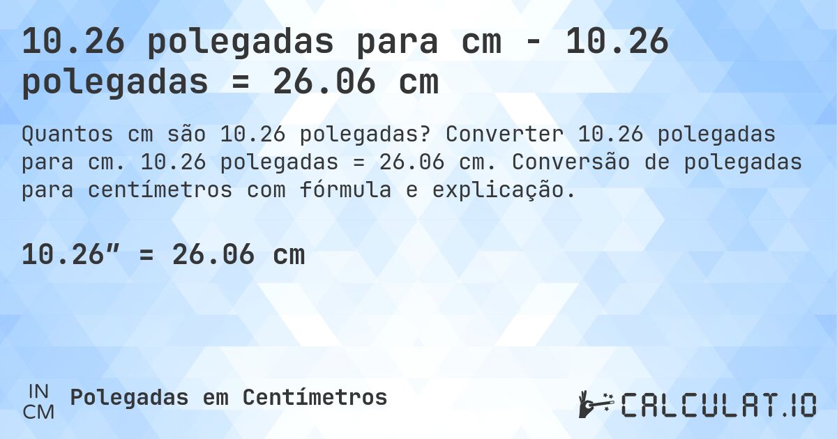 10.26 polegadas para cm - 10.26 polegadas = 26.06 cm. Converter 10.26 polegadas para cm. 10.26 polegadas = 26.06 cm. Conversão de polegadas para centímetros com fórmula e explicação.