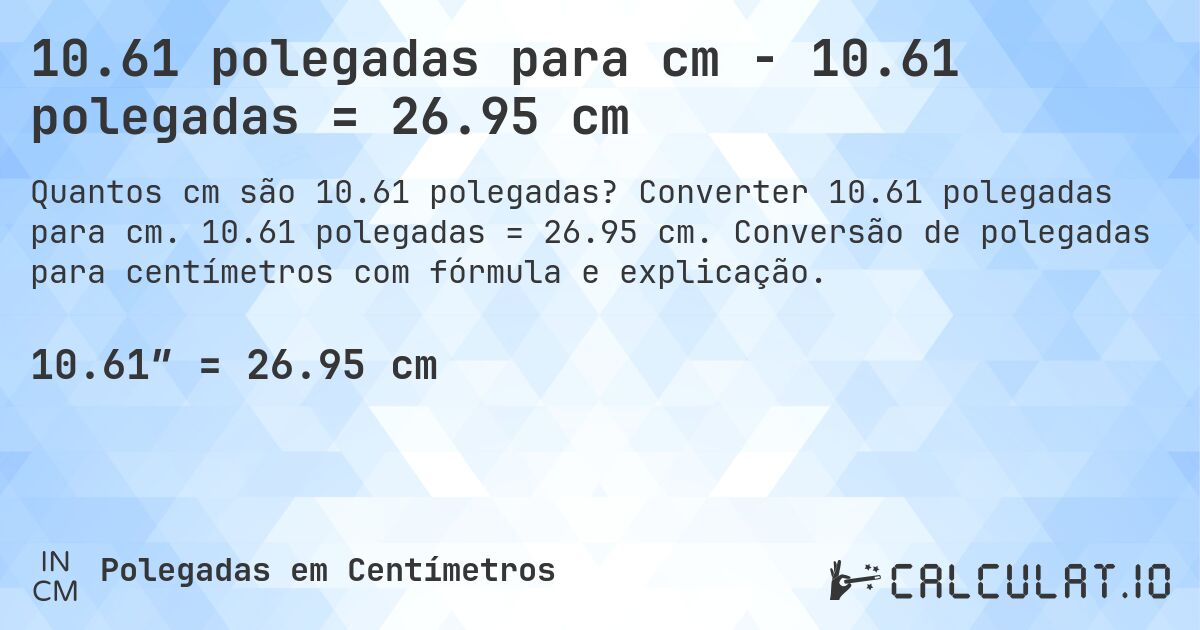 10.61 polegadas para cm - 10.61 polegadas = 26.95 cm. Converter 10.61 polegadas para cm. 10.61 polegadas = 26.95 cm. Conversão de polegadas para centímetros com fórmula e explicação.