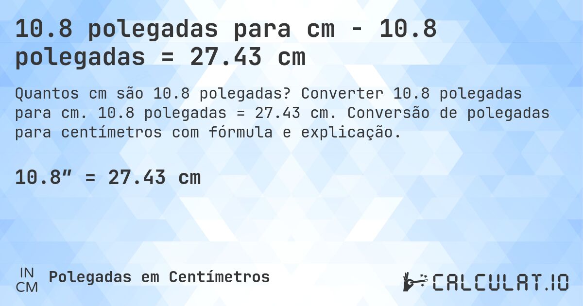 10.8 polegadas para cm - 10.8 polegadas = 27.43 cm. Converter 10.8 polegadas para cm. 10.8 polegadas = 27.43 cm. Conversão de polegadas para centímetros com fórmula e explicação.
