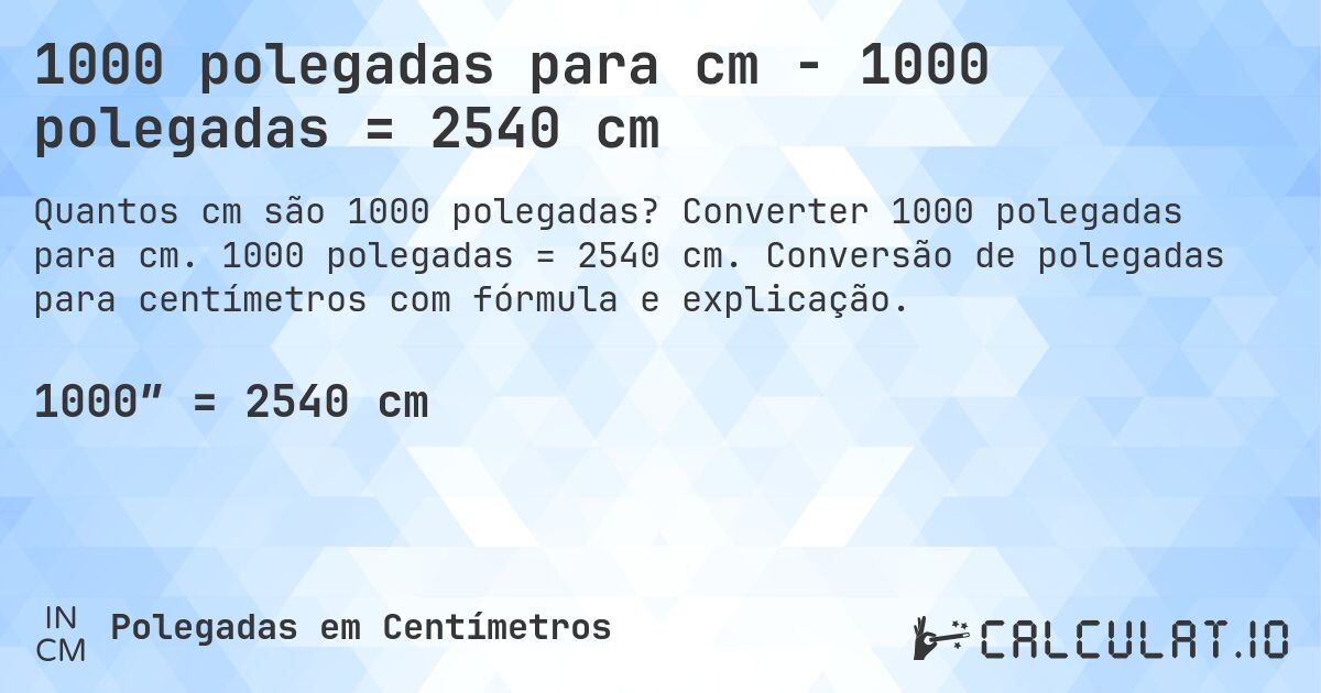 1000 polegadas para cm - 1000 polegadas = 2540 cm. Converter 1000 polegadas para cm. 1000 polegadas = 2540 cm. Conversão de polegadas para centímetros com fórmula e explicação.