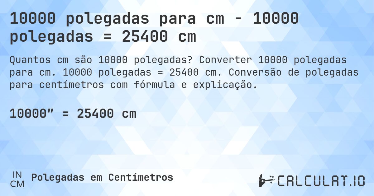 10000 polegadas para cm - 10000 polegadas = 25400 cm. Converter 10000 polegadas para cm. 10000 polegadas = 25400 cm. Conversão de polegadas para centímetros com fórmula e explicação.