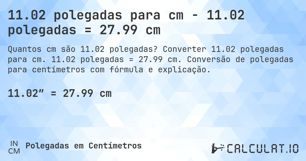 11.02 polegadas para cm - 11.02 polegadas = 27.99 cm. Converter 11.02 polegadas para cm. 11.02 polegadas = 27.99 cm. Conversão de polegadas para centímetros com fórmula e explicação.