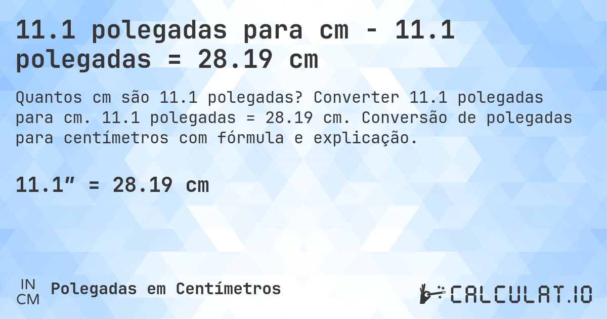 11.1 polegadas para cm - 11.1 polegadas = 28.19 cm. Converter 11.1 polegadas para cm. 11.1 polegadas = 28.19 cm. Conversão de polegadas para centímetros com fórmula e explicação.