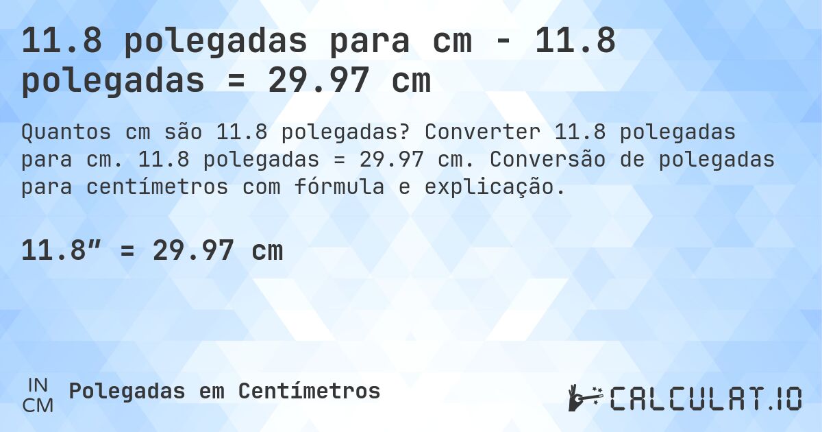 11.8 polegadas para cm - 11.8 polegadas = 29.97 cm. Converter 11.8 polegadas para cm. 11.8 polegadas = 29.97 cm. Conversão de polegadas para centímetros com fórmula e explicação.