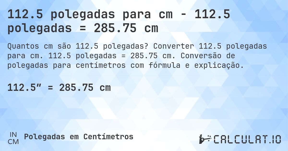 112.5 polegadas para cm - 112.5 polegadas = 285.75 cm. Converter 112.5 polegadas para cm. 112.5 polegadas = 285.75 cm. Conversão de polegadas para centímetros com fórmula e explicação.