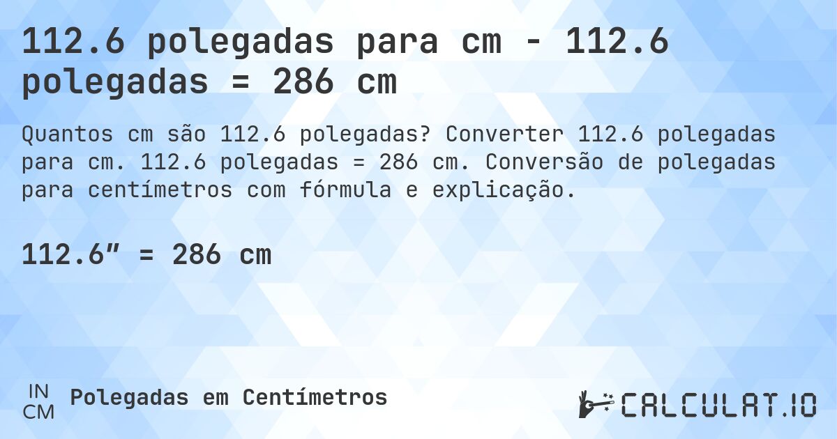 112.6 polegadas para cm - 112.6 polegadas = 286 cm. Converter 112.6 polegadas para cm. 112.6 polegadas = 286 cm. Conversão de polegadas para centímetros com fórmula e explicação.
