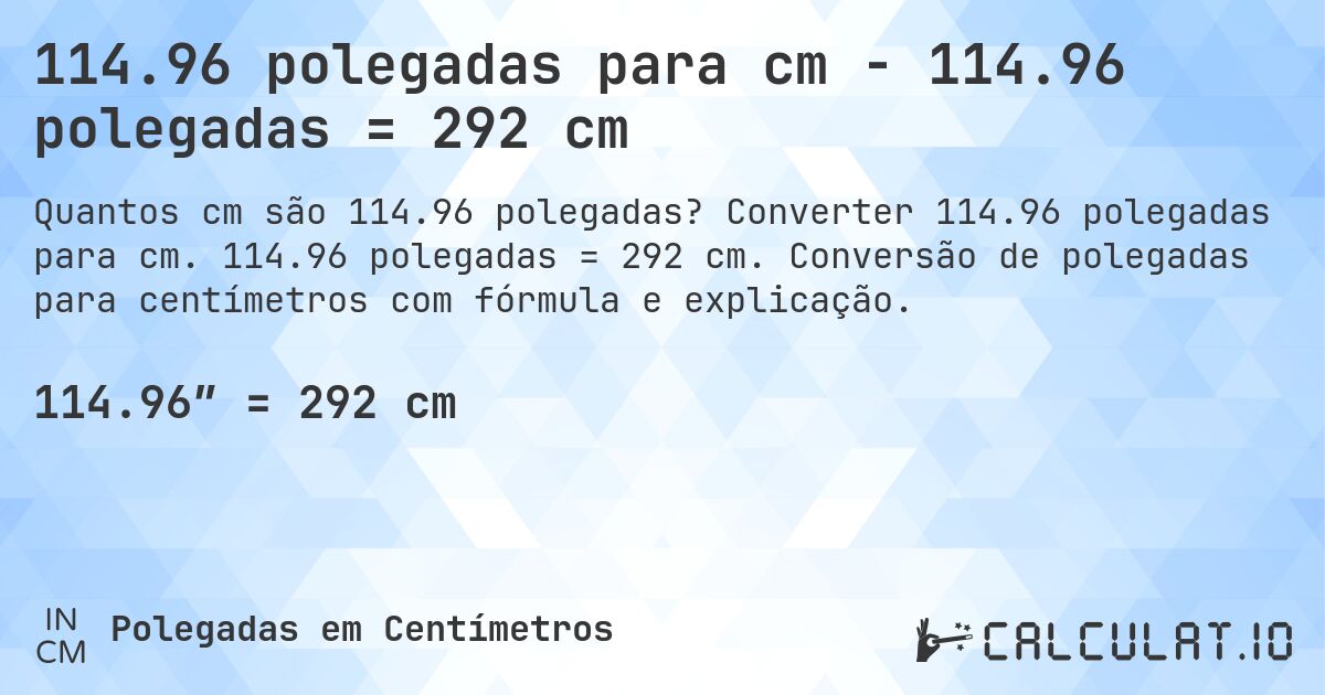 114.96 polegadas para cm - 114.96 polegadas = 292 cm. Converter 114.96 polegadas para cm. 114.96 polegadas = 292 cm. Conversão de polegadas para centímetros com fórmula e explicação.