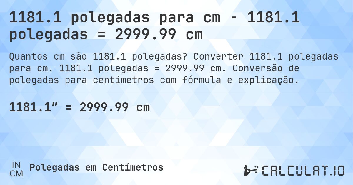 1181.1 polegadas para cm - 1181.1 polegadas = 2999.99 cm. Converter 1181.1 polegadas para cm. 1181.1 polegadas = 2999.99 cm. Conversão de polegadas para centímetros com fórmula e explicação.