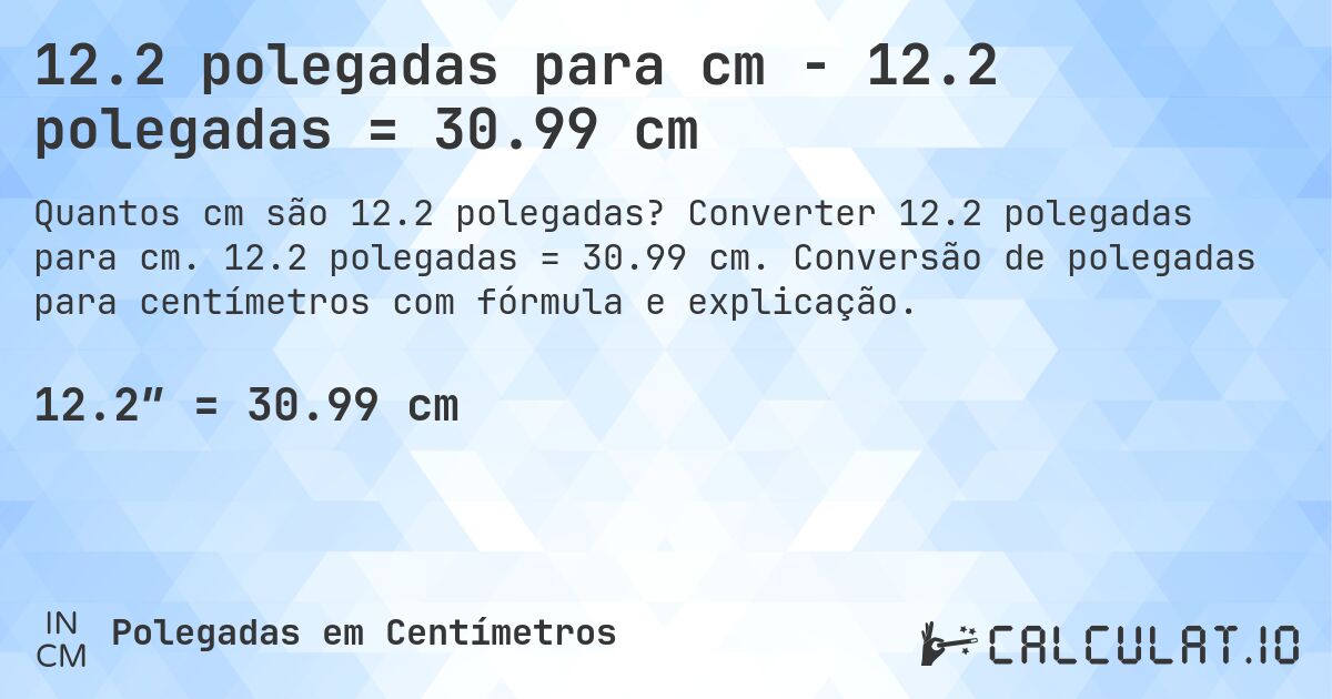 12.2 polegadas para cm - 12.2 polegadas = 30.99 cm. Converter 12.2 polegadas para cm. 12.2 polegadas = 30.99 cm. Conversão de polegadas para centímetros com fórmula e explicação.