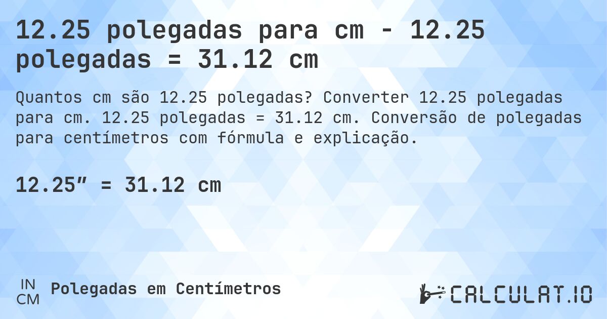 12.25 polegadas para cm - 12.25 polegadas = 31.12 cm. Converter 12.25 polegadas para cm. 12.25 polegadas = 31.12 cm. Conversão de polegadas para centímetros com fórmula e explicação.