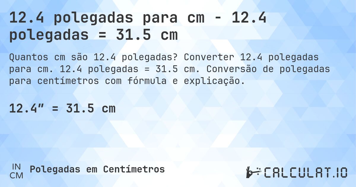 12.4 polegadas para cm - 12.4 polegadas = 31.5 cm. Converter 12.4 polegadas para cm. 12.4 polegadas = 31.5 cm. Conversão de polegadas para centímetros com fórmula e explicação.
