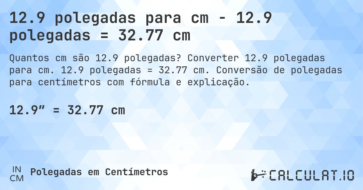 12.9 polegadas para cm - 12.9 polegadas = 32.77 cm. Converter 12.9 polegadas para cm. 12.9 polegadas = 32.77 cm. Conversão de polegadas para centímetros com fórmula e explicação.