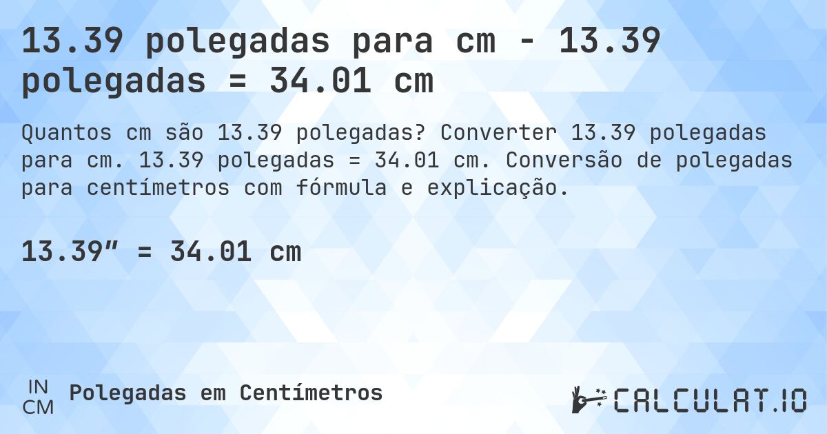 13.39 polegadas para cm - 13.39 polegadas = 34.01 cm. Converter 13.39 polegadas para cm. 13.39 polegadas = 34.01 cm. Conversão de polegadas para centímetros com fórmula e explicação.