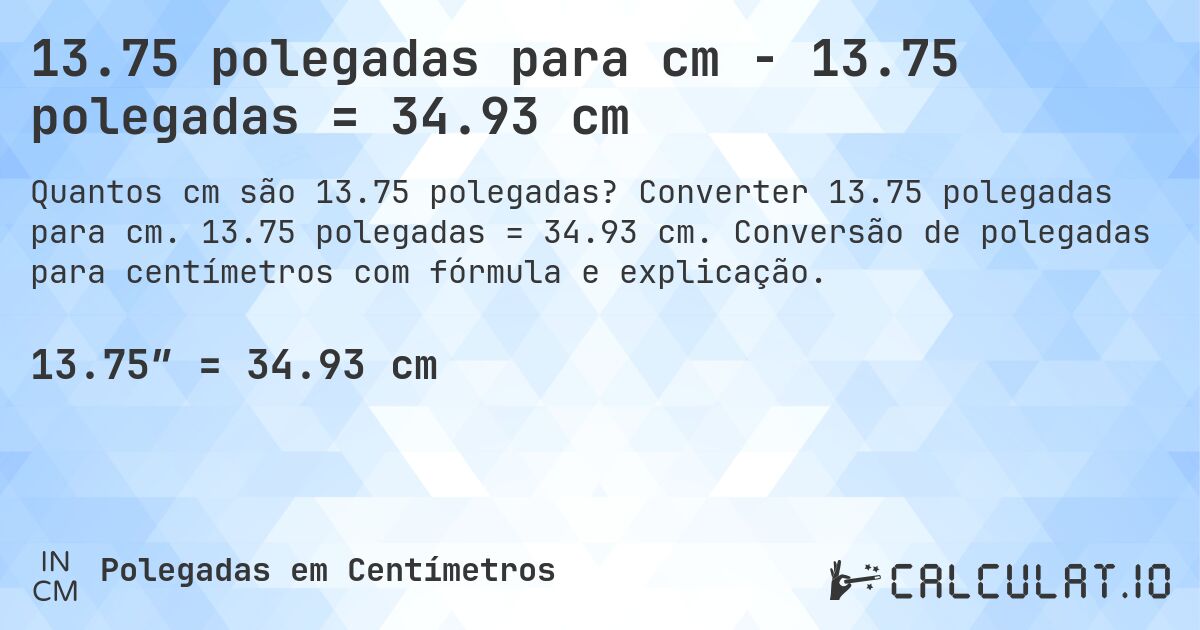 13.75 polegadas para cm - 13.75 polegadas = 34.93 cm. Converter 13.75 polegadas para cm. 13.75 polegadas = 34.93 cm. Conversão de polegadas para centímetros com fórmula e explicação.