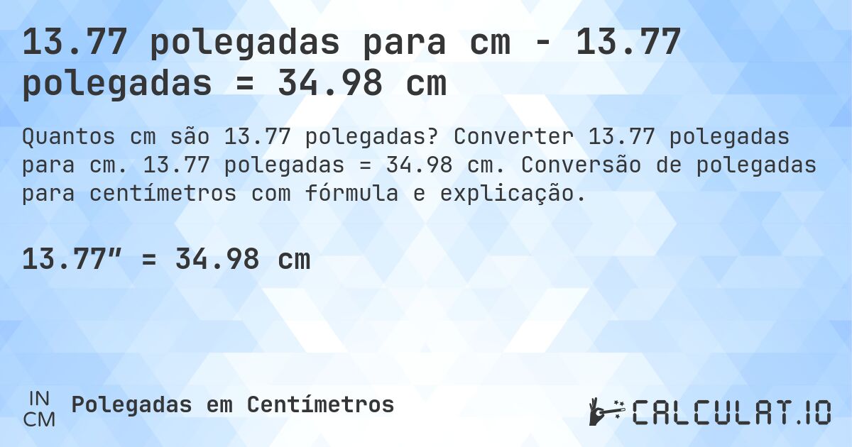13.77 polegadas para cm - 13.77 polegadas = 34.98 cm. Converter 13.77 polegadas para cm. 13.77 polegadas = 34.98 cm. Conversão de polegadas para centímetros com fórmula e explicação.