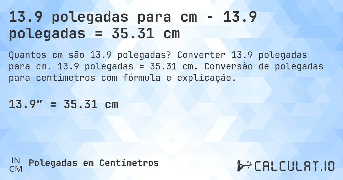 13.9 polegadas para cm - 13.9 polegadas = 35.31 cm. Converter 13.9 polegadas para cm. 13.9 polegadas = 35.31 cm. Conversão de polegadas para centímetros com fórmula e explicação.