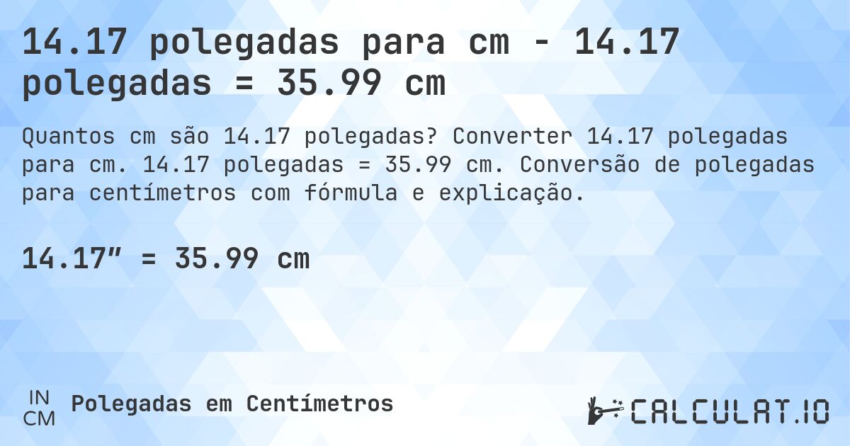 14.17 polegadas para cm - 14.17 polegadas = 35.99 cm. Converter 14.17 polegadas para cm. 14.17 polegadas = 35.99 cm. Conversão de polegadas para centímetros com fórmula e explicação.