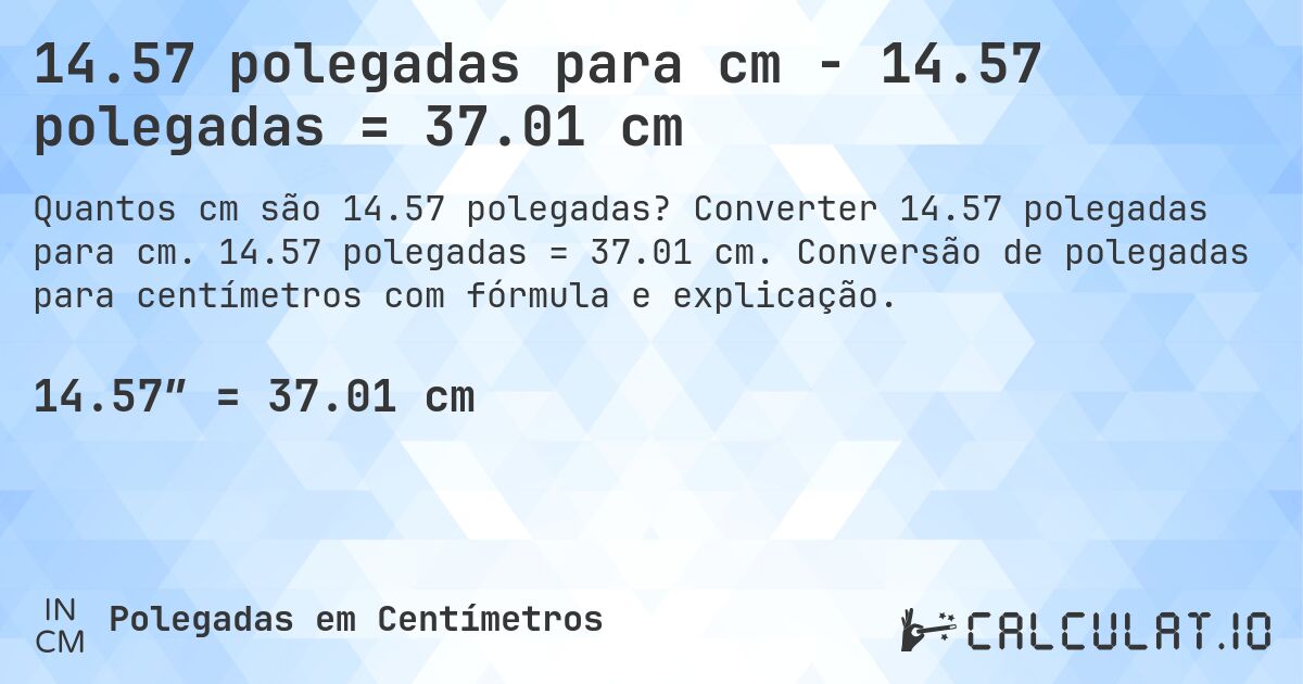 14.57 polegadas para cm - 14.57 polegadas = 37.01 cm. Converter 14.57 polegadas para cm. 14.57 polegadas = 37.01 cm. Conversão de polegadas para centímetros com fórmula e explicação.