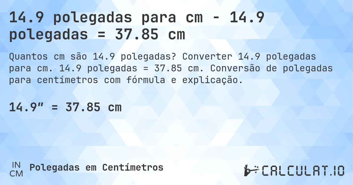 14.9 polegadas para cm - 14.9 polegadas = 37.85 cm. Converter 14.9 polegadas para cm. 14.9 polegadas = 37.85 cm. Conversão de polegadas para centímetros com fórmula e explicação.
