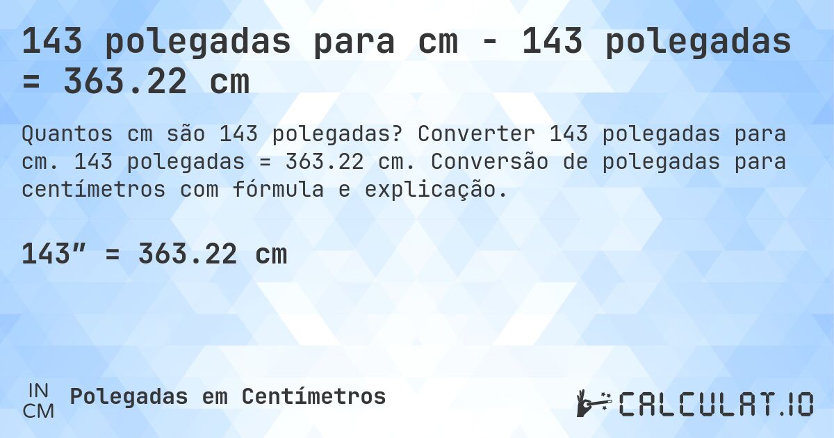 143 polegadas para cm - 143 polegadas = 363.22 cm. Converter 143 polegadas para cm. 143 polegadas = 363.22 cm. Conversão de polegadas para centímetros com fórmula e explicação.