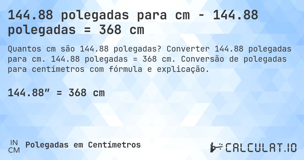 144.88 polegadas para cm - 144.88 polegadas = 368 cm. Converter 144.88 polegadas para cm. 144.88 polegadas = 368 cm. Conversão de polegadas para centímetros com fórmula e explicação.