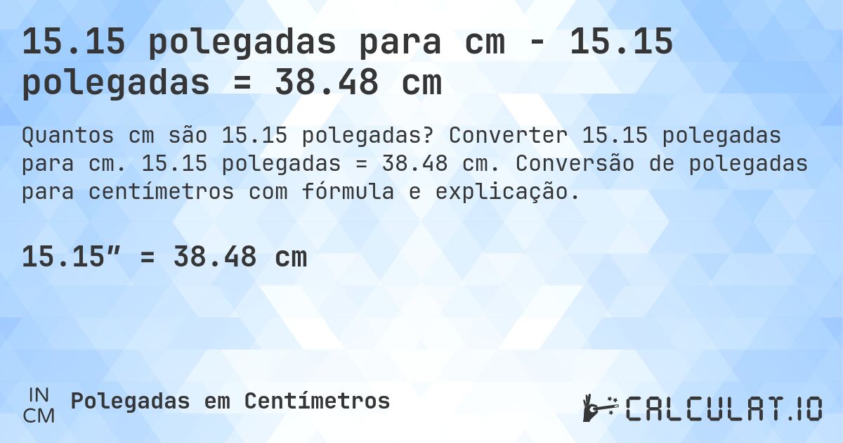 15.15 polegadas para cm - 15.15 polegadas = 38.48 cm. Converter 15.15 polegadas para cm. 15.15 polegadas = 38.48 cm. Conversão de polegadas para centímetros com fórmula e explicação.
