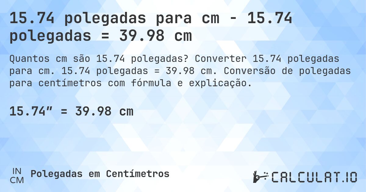 15.74 polegadas para cm - 15.74 polegadas = 39.98 cm. Converter 15.74 polegadas para cm. 15.74 polegadas = 39.98 cm. Conversão de polegadas para centímetros com fórmula e explicação.