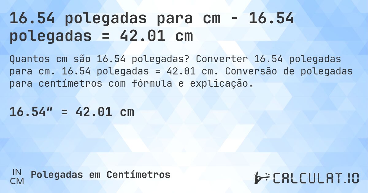 16.54 polegadas para cm - 16.54 polegadas = 42.01 cm. Converter 16.54 polegadas para cm. 16.54 polegadas = 42.01 cm. Conversão de polegadas para centímetros com fórmula e explicação.