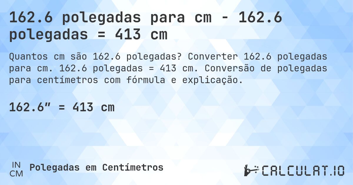 162.6 polegadas para cm - 162.6 polegadas = 413 cm. Converter 162.6 polegadas para cm. 162.6 polegadas = 413 cm. Conversão de polegadas para centímetros com fórmula e explicação.