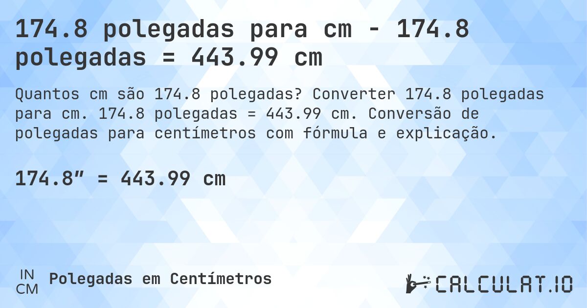 174.8 polegadas para cm - 174.8 polegadas = 443.99 cm. Converter 174.8 polegadas para cm. 174.8 polegadas = 443.99 cm. Conversão de polegadas para centímetros com fórmula e explicação.