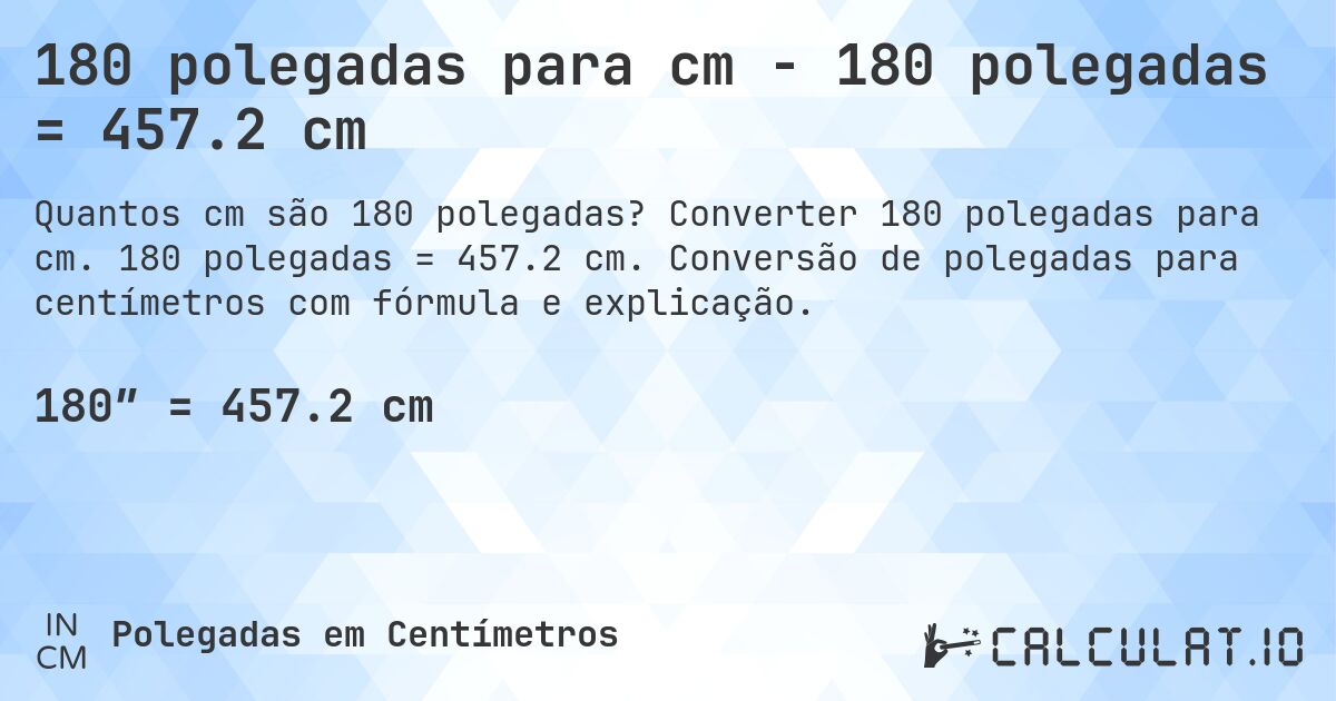 180 polegadas para cm - 180 polegadas = 457.2 cm. Converter 180 polegadas para cm. 180 polegadas = 457.2 cm. Conversão de polegadas para centímetros com fórmula e explicação.