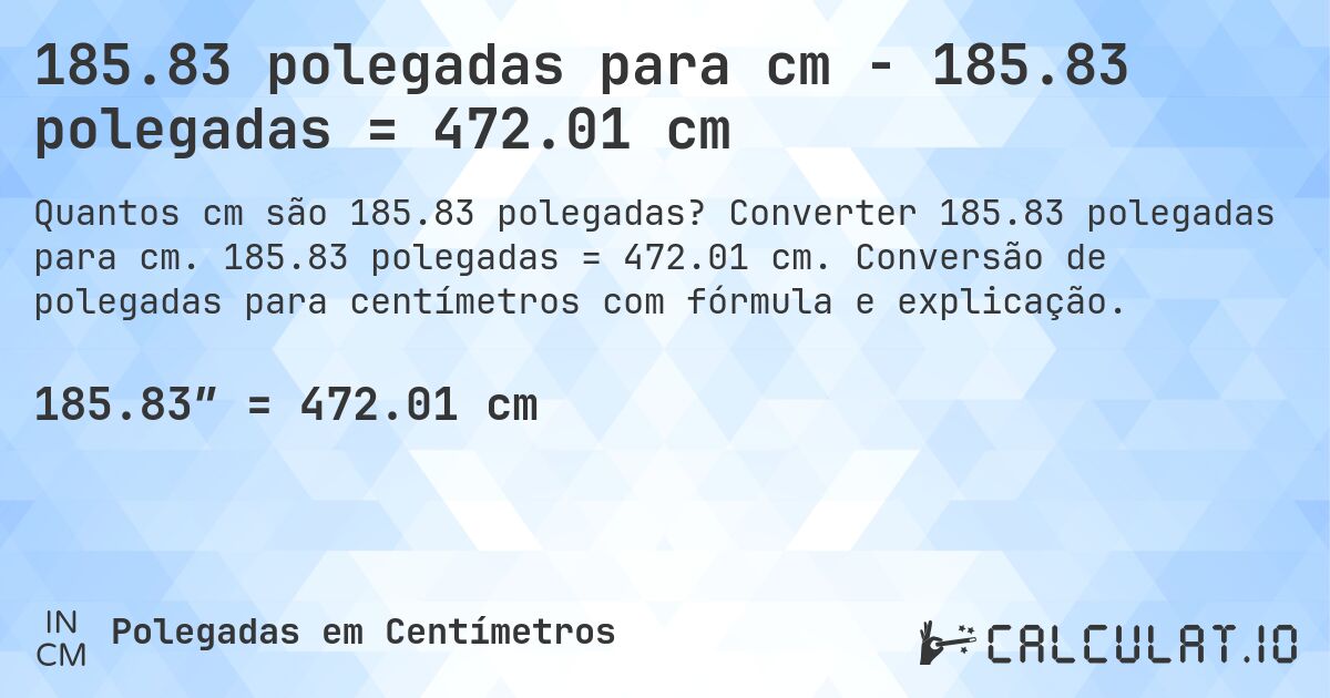 185.83 polegadas para cm - 185.83 polegadas = 472.01 cm. Converter 185.83 polegadas para cm. 185.83 polegadas = 472.01 cm. Conversão de polegadas para centímetros com fórmula e explicação.