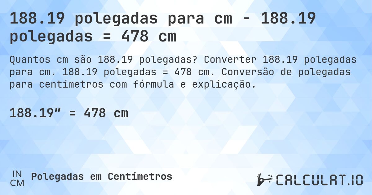 188.19 polegadas para cm - 188.19 polegadas = 478 cm. Converter 188.19 polegadas para cm. 188.19 polegadas = 478 cm. Conversão de polegadas para centímetros com fórmula e explicação.