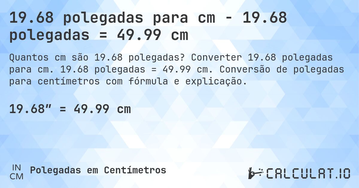19.68 polegadas para cm - 19.68 polegadas = 49.99 cm. Converter 19.68 polegadas para cm. 19.68 polegadas = 49.99 cm. Conversão de polegadas para centímetros com fórmula e explicação.