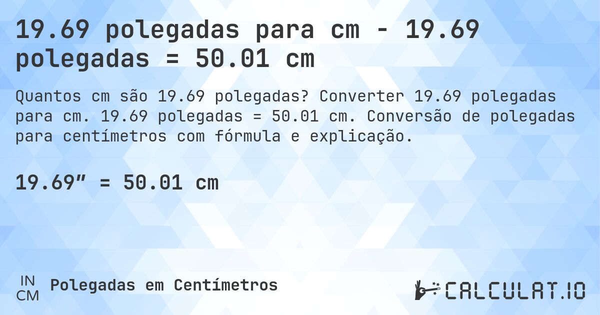 19.69 polegadas para cm - 19.69 polegadas = 50.01 cm. Converter 19.69 polegadas para cm. 19.69 polegadas = 50.01 cm. Conversão de polegadas para centímetros com fórmula e explicação.
