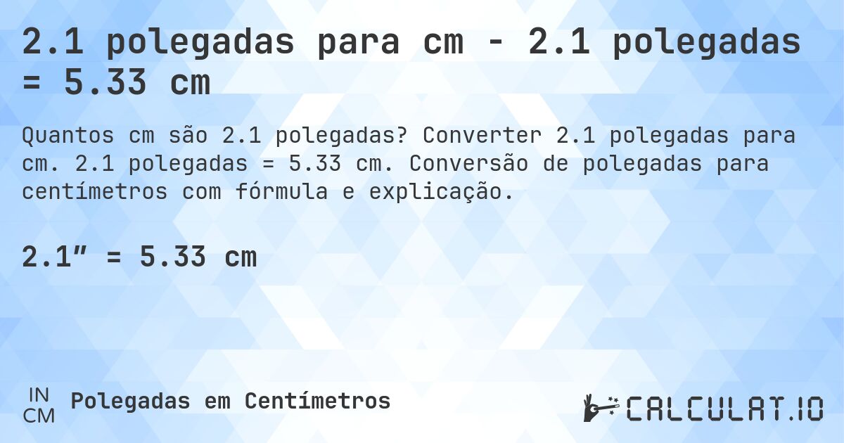 2.1 polegadas para cm - 2.1 polegadas = 5.33 cm. Converter 2.1 polegadas para cm. 2.1 polegadas = 5.33 cm. Conversão de polegadas para centímetros com fórmula e explicação.