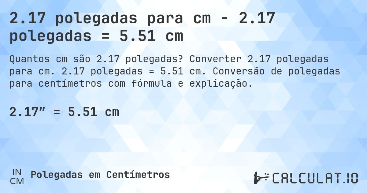 2.17 polegadas para cm - 2.17 polegadas = 5.51 cm. Converter 2.17 polegadas para cm. 2.17 polegadas = 5.51 cm. Conversão de polegadas para centímetros com fórmula e explicação.