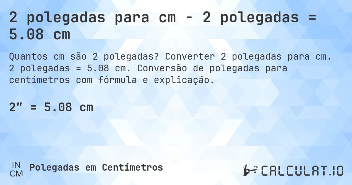 2 polegadas para cm - 2 polegadas = 5.08 cm. Converter 2 polegadas para cm. 2 polegadas = 5.08 cm. Conversão de polegadas para centímetros com fórmula e explicação.