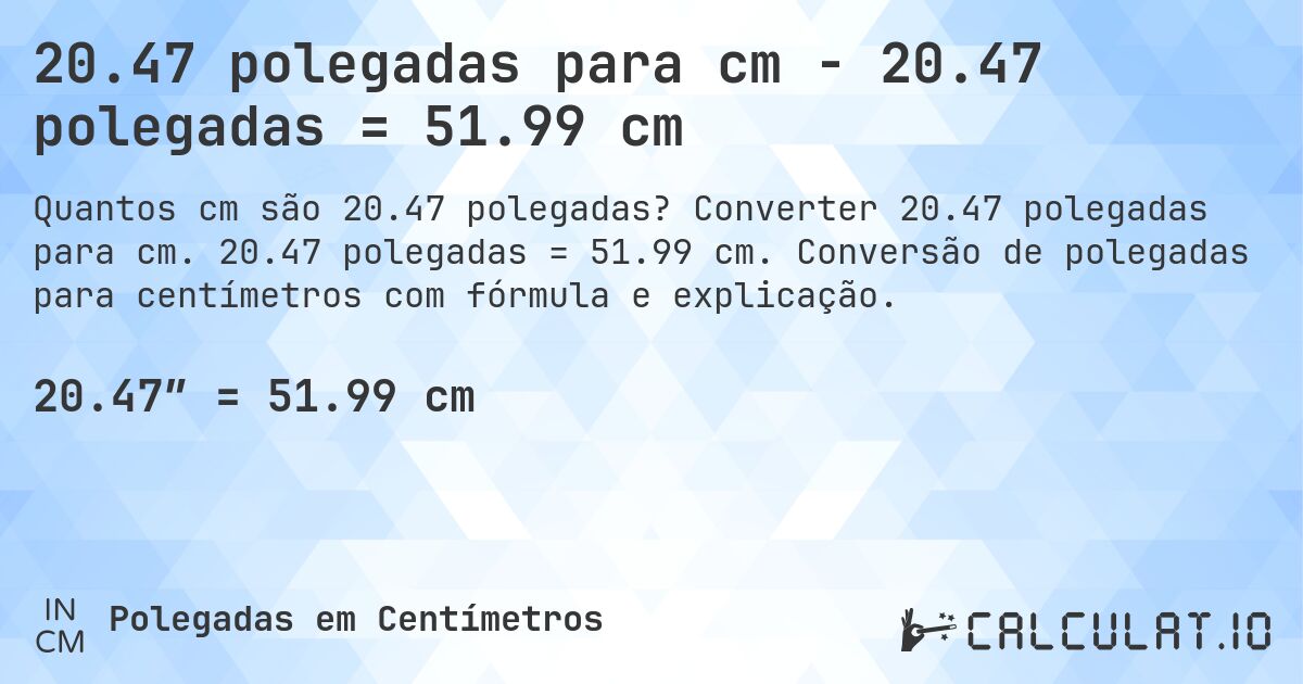 20.47 polegadas para cm - 20.47 polegadas = 51.99 cm. Converter 20.47 polegadas para cm. 20.47 polegadas = 51.99 cm. Conversão de polegadas para centímetros com fórmula e explicação.