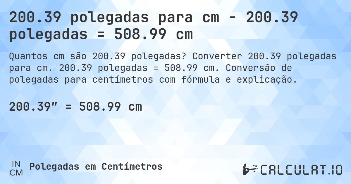200.39 polegadas para cm - 200.39 polegadas = 508.99 cm. Converter 200.39 polegadas para cm. 200.39 polegadas = 508.99 cm. Conversão de polegadas para centímetros com fórmula e explicação.