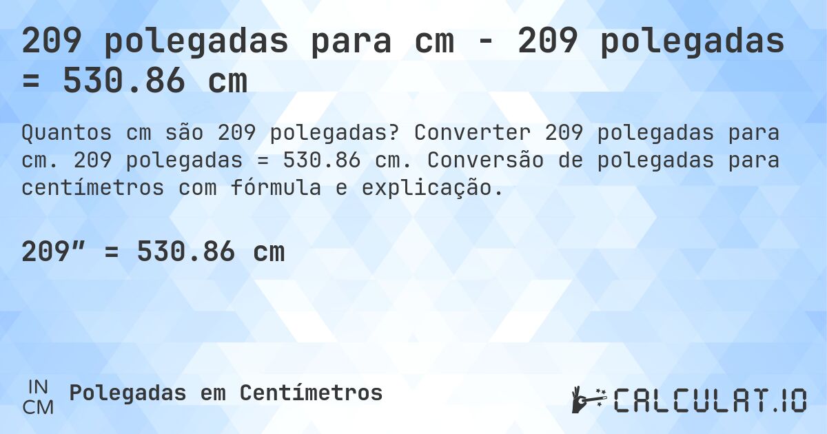 209 polegadas para cm - 209 polegadas = 530.86 cm. Converter 209 polegadas para cm. 209 polegadas = 530.86 cm. Conversão de polegadas para centímetros com fórmula e explicação.