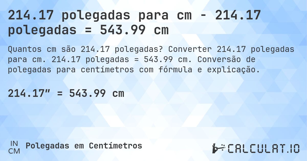 214.17 polegadas para cm - 214.17 polegadas = 543.99 cm. Converter 214.17 polegadas para cm. 214.17 polegadas = 543.99 cm. Conversão de polegadas para centímetros com fórmula e explicação.