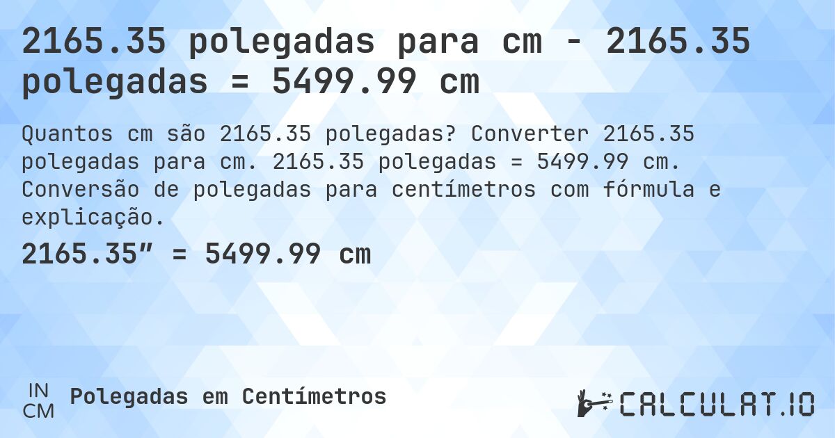 2165.35 polegadas para cm - 2165.35 polegadas = 5499.99 cm. Converter 2165.35 polegadas para cm. 2165.35 polegadas = 5499.99 cm. Conversão de polegadas para centímetros com fórmula e explicação.
