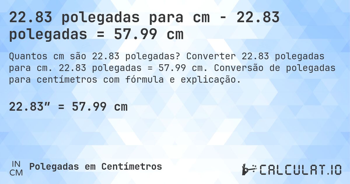 22.83 polegadas para cm - 22.83 polegadas = 57.99 cm. Converter 22.83 polegadas para cm. 22.83 polegadas = 57.99 cm. Conversão de polegadas para centímetros com fórmula e explicação.