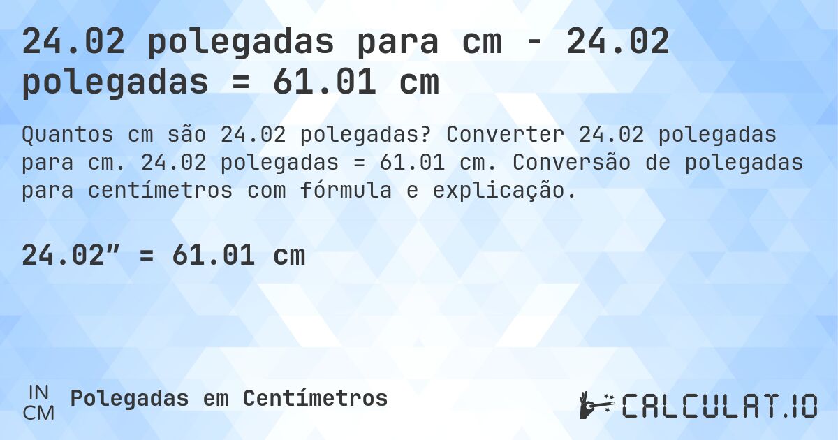 24.02 polegadas para cm - 24.02 polegadas = 61.01 cm. Converter 24.02 polegadas para cm. 24.02 polegadas = 61.01 cm. Conversão de polegadas para centímetros com fórmula e explicação.